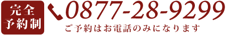 完全予約制0877-28-9299（ご予約はお電話のみになります）